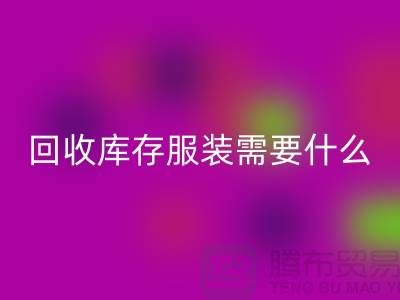回收库存服装需要什么资质的相关问答：上海回收服装公司