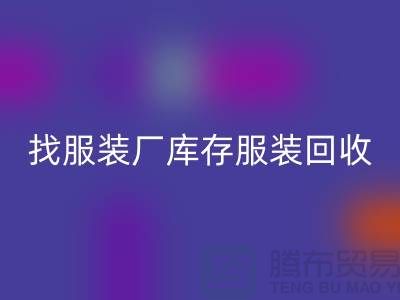 找服装厂库存服装回收处理如何才能卖个好价-高价回收服装尾货公司