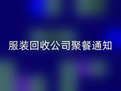 上海库存服装回收公司聚餐通知