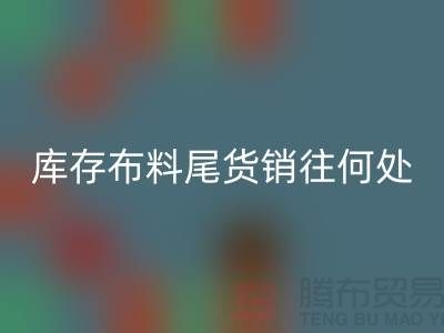 揭秘一下大量回收库存布料尾货销往何处-上海腾布贸易
