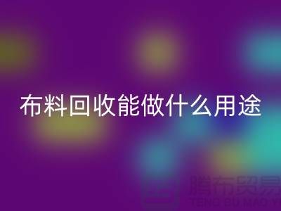 布料回收能做什么用途-教你合理利用-上海布料清仓处理