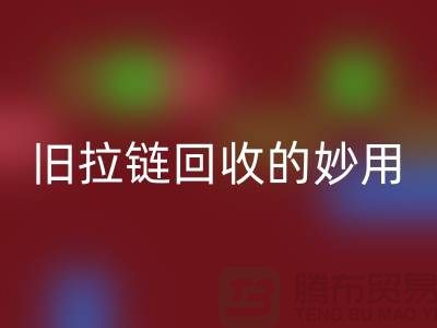 旧拉链回收的妙用及其价格——上海腾布贸易有限公司的专业解答