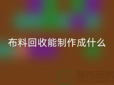 布料回收能制作成什么产品-上海布料回收公司