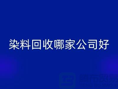 染料回收哪家公司好？体现在哪些方面？推荐上海腾布贸易