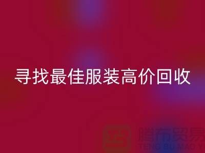 寻找最佳服装高价回收平台，让闲置变财富-广州库存服装回收