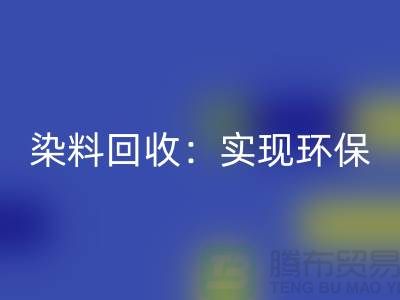直接染料回收：实现环保与经济效益的双重目标-上海腾布贸易