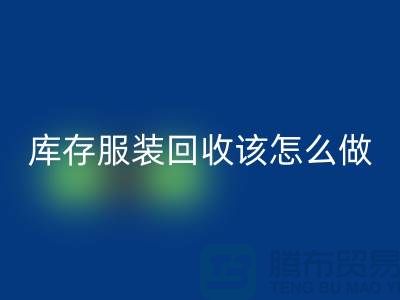 库存服装回收该怎么做-回收服装库存尾货-高价回收服装公司