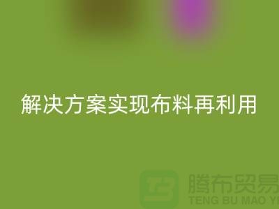 上海布料回收公司：环保解决方案实现布料再利用