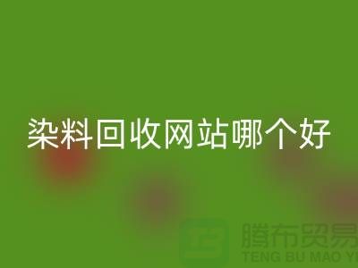 染料回收网站哪个好-体现在哪些方面-推荐上海腾布贸易