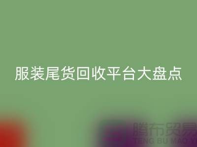 ### 服装尾货回收平台大盘点，上海腾布贸易引领行业潮流