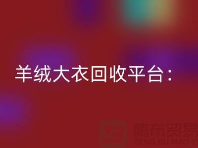 羊绒大衣回收平台：环保与时尚的完美结合-北京库存服装回收
