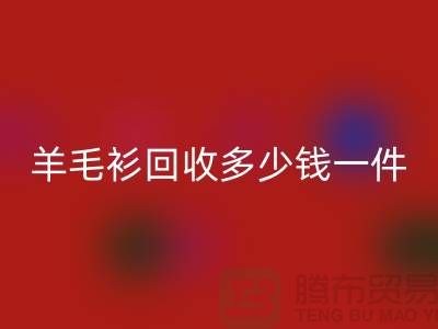 羊绒衫回收价格-羊毛衫回收多少钱一件-上海库存服装回收公司