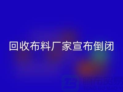 回收布料厂家宣布倒闭-投资理财一个消息惹的祸-广州回收布料公司