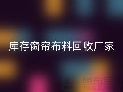 窗帘布料有几种材质？哪种比较好？库存窗帘布料回收厂家