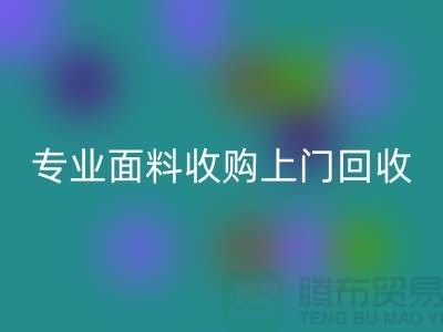 上海腾布贸易：专业面料收购，上门回收库存，速度快捷方便