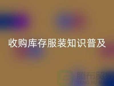 收购库存服装基础知识普及几个要点_上海腾布贸易有限公司