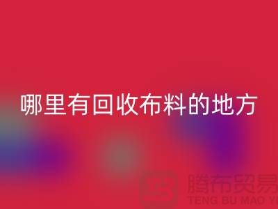 布料回收之旅：哪里有回收布料的地方？广州布料回收市场推荐