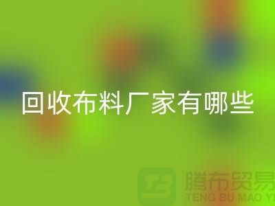回收布料厂家有哪些-布料回收包括什么领域-上海布料回收公司