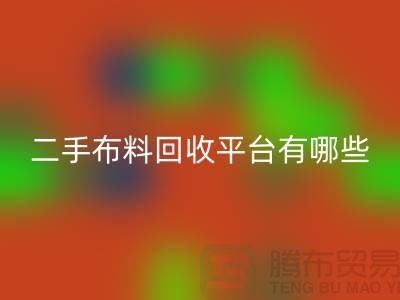 问：二手布料回收平台有哪些？首选“上海腾布贸易”