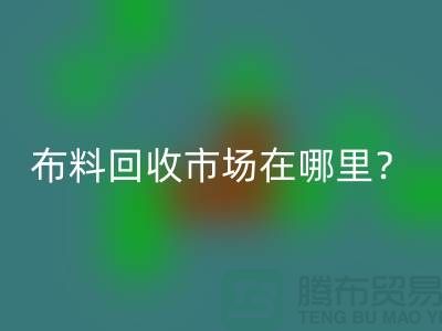 布料回收市场在哪里？教你如何辨认废布-上海腾布贸易