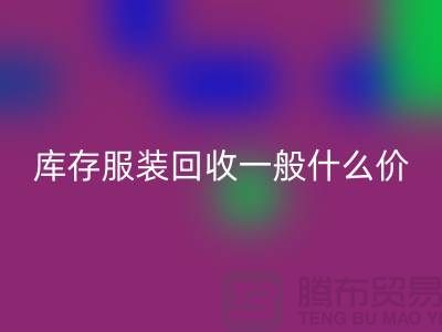 库存服装回收平台-库存服装回收一般什么价格-库存服装回收电话