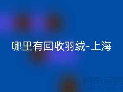 哪里有回收羽绒-上海-南通-浙江-杭州鸭绒回收厂家电话