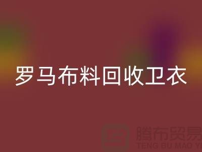 罗马布料回收-卫衣面料回收-毛圈布料回收-上海回收布料辅料公司