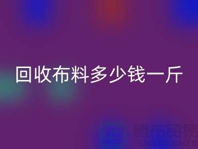 回收布料多少钱一斤-布料回收价格-上海面料回收市场
