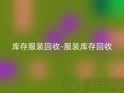 库存服装回收-服装库存回收-服装尾货回收-上海腾布贸易有限公司
