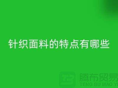 针织面料的特点有哪些-针织面料回收价格-针织布料回收公司