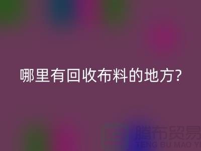 哪里有回收布料的地方-茂名-惠州-梅州-广州布料回收公司