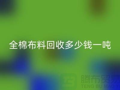全棉布料回收多少钱一吨-市场行情趋势-收购库存服装厂家