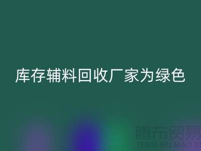 库存辅料回收厂家：为绿色环保贡献力量-金华库存布料回收市场