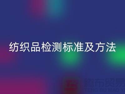 纺织品检测标准及方法有哪些内容和要求-废旧纺织品回收公司