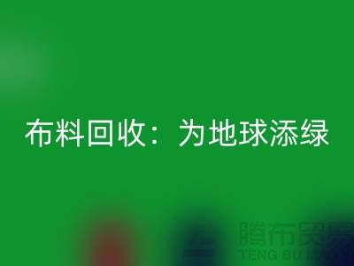 精品布料回收：为地球添绿，为经济注入新活力-广州面料回收公司