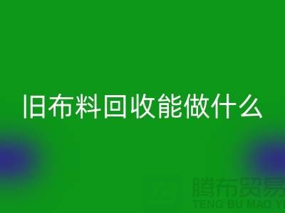 旧布料回收能做什么？“旧布料回收公司”来回答