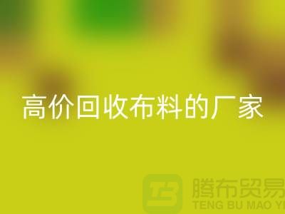 高价回收布料的厂家都在哪些城市-上海布料回收市场