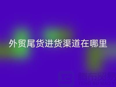 外贸尾货进货渠道在哪里-服装批发市场-品牌服装尾货回收公司