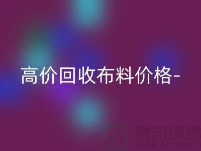 高价回收布料价格-高价回收布料服装库存-高价回收布料平台