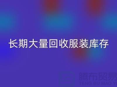 长期大量回收服装库存尾货-上海腾布贸易有限公司