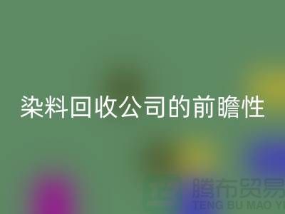 选择库存染料回收公司的前瞻性：为您创造更多机遇