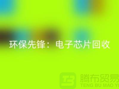 环保先锋：电子芯片回收厂家为地球保驾护航