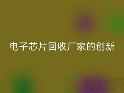 绿色产业的未来：电子芯片回收厂家的创新之路