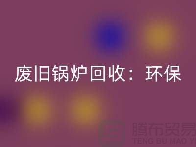 废旧锅炉回收：环保与效益并重的新产业-上海设备回收公司