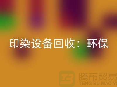 印染设备回收：环保与经济的完美结合-无锡废旧设备回收公司