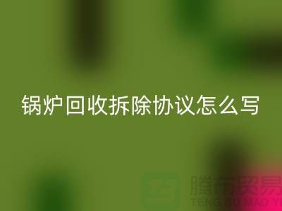 锅炉回收拆除协议怎么写？废旧设备回收-余热设备回收公司