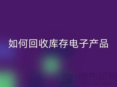 如何回收库存电子产品并为企业带来新机遇