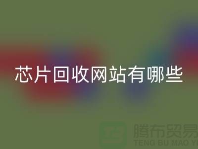 电子芯片回收网站有哪些？——上海腾布贸易有限公司