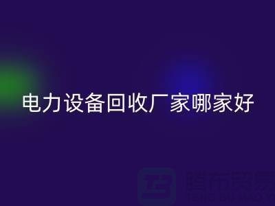 电力设备回收厂家哪家好？上海腾布贸易是您的不二选择！