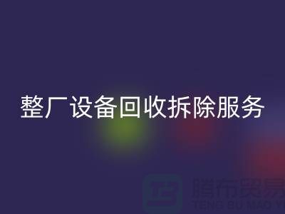 整厂设备回收拆除服务让闲置资产焕发新生-东莞厂房设备回收